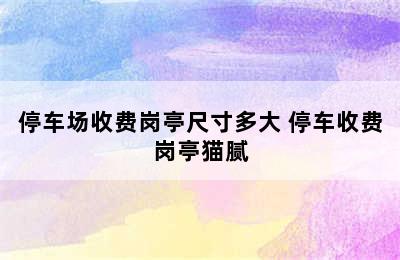 停车场收费岗亭尺寸多大 停车收费岗亭猫腻